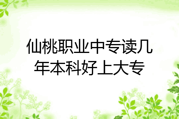 仙桃职业中专读几年本科好上大专