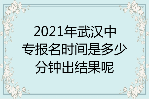 2021年武汉中专报名时间是多少分钟出结果呢