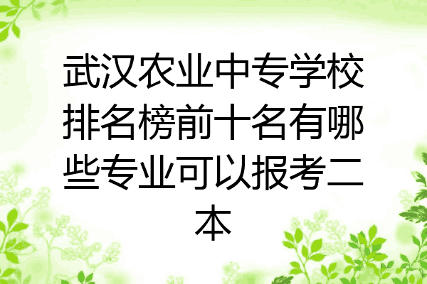 武汉农业中专学校排名榜前十名有哪些专业可以报考二本