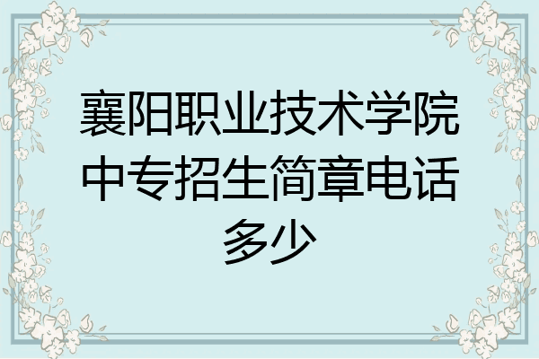 襄阳职业技术学院中专招生简章电话多少