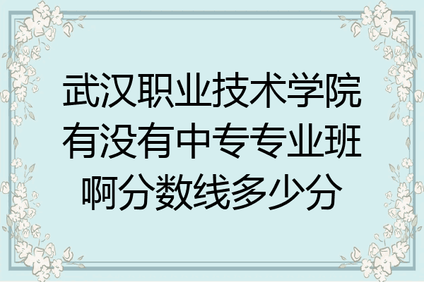 武汉职业技术学院有没有中专专业班啊分数线多少分