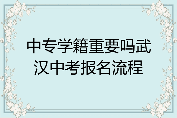 中专学籍重要吗武汉中考报名流程