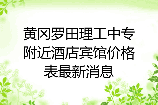 黄冈罗田理工中专附近酒店宾馆价格表最新消息