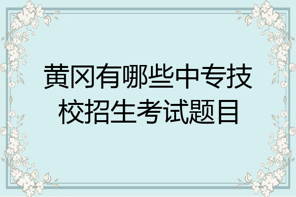 黄冈有哪些中专技校招生考试题目