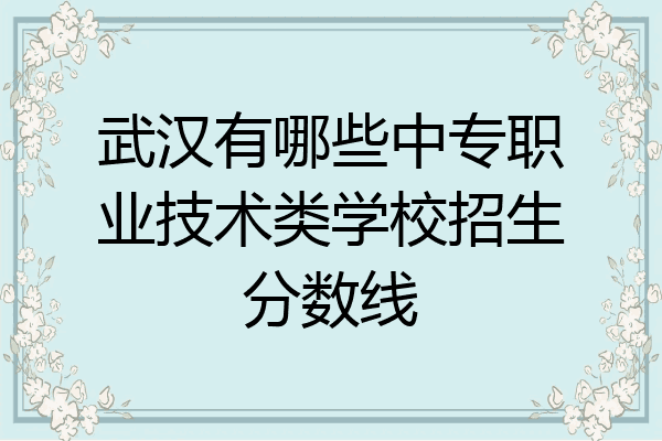 武汉有哪些中专职业技术类学校招生分数线