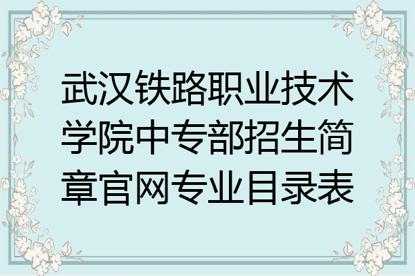 武汉铁路职业技术学院中专部招生简章官网专业目录表