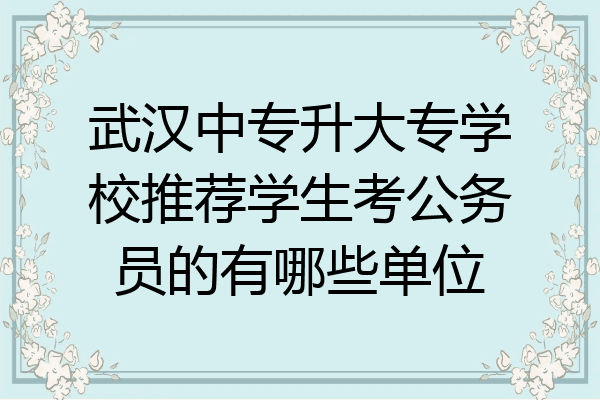 武汉中专升大专学校推荐学生考公务员的有哪些单位