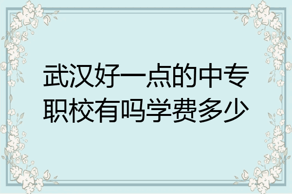 武汉好一点的中专职校有吗学费多少