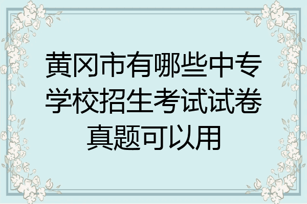 黄冈市有哪些中专学校招生考试试卷真题可以用