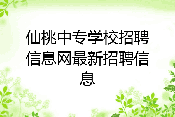 仙桃中专学校招聘信息网最新招聘信息