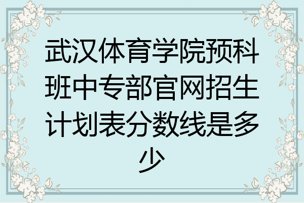 武汉体育学院预科班中专部官网招生计划表分数线是多少