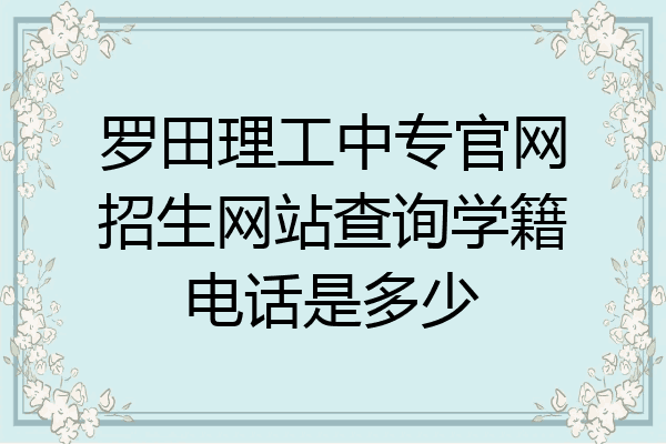 罗田理工中专官网招生网站查询学籍电话是多少