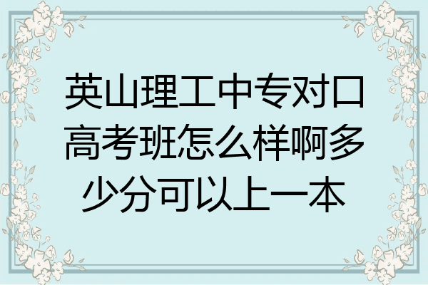 英山理工中专对口高考班怎么样啊多少分可以上一本