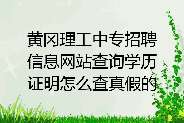 黄冈理工中专招聘信息网站查询学历证明怎么查真假的