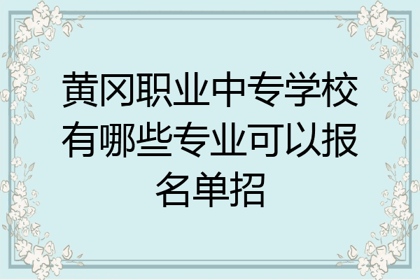 黄冈职业中专学校有哪些专业可以报名单招