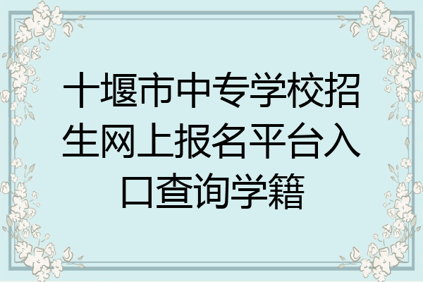 十堰市中专学校招生网上报名平台入口查询学籍