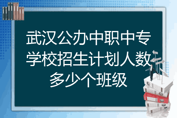 武汉公办中职中专学校招生计划人数多少个班级