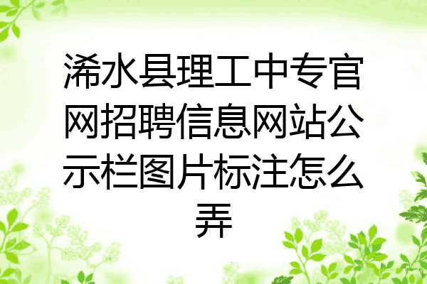 浠水县理工中专官网招聘信息网站公示栏图片标注怎么弄