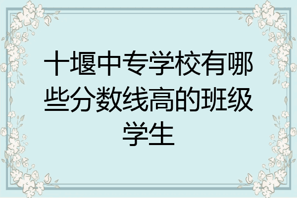 十堰中专学校有哪些分数线高的班级学生
