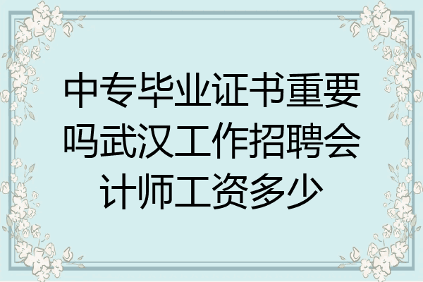 中专毕业证书重要吗武汉工作招聘会计师工资多少