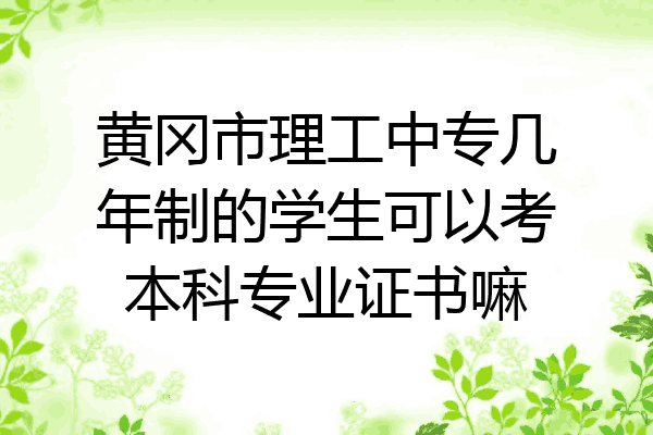 黄冈市理工中专几年制的学生可以考本科专业证书嘛