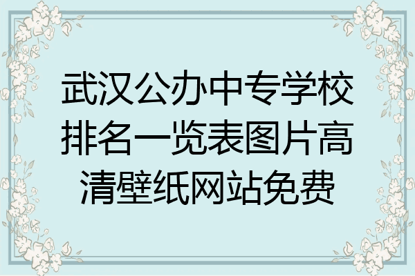 武汉公办中专学校排名一览表图片高清壁纸网站免费