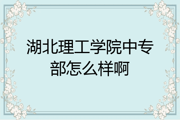 湖北理工学院中专部怎么样啊