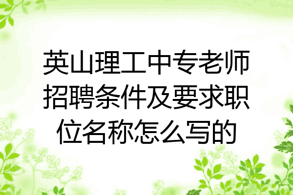 英山理工中专老师招聘条件及要求职位名称怎么写的