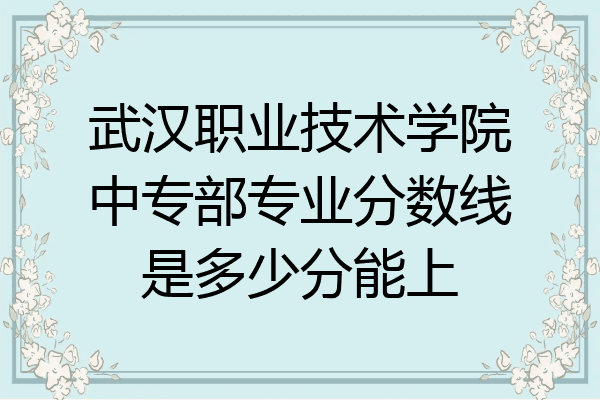 武汉职业技术学院中专部专业分数线是多少分能上