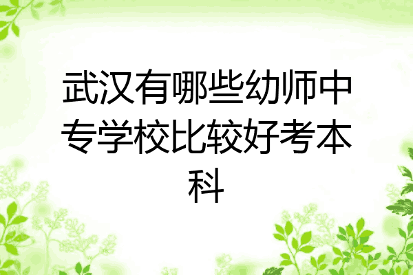武汉有哪些幼师中专学校比较好考本科