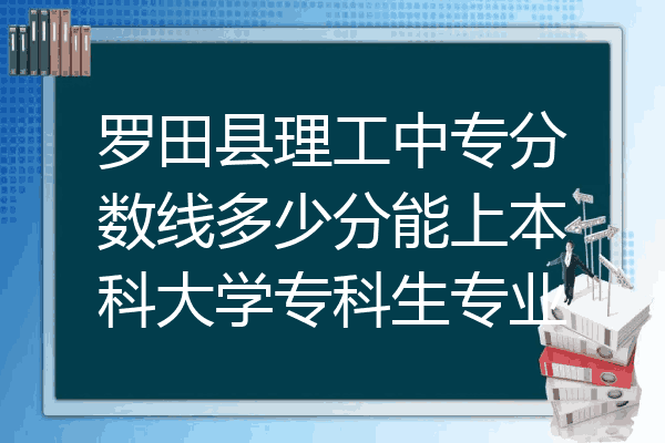 罗田县理工中专分数线多少分能上本科大学专科生专业