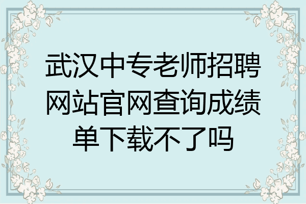 武汉中专老师招聘网站官网查询成绩单下载不了吗