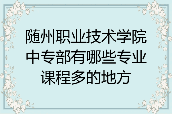 随州职业技术学院中专部有哪些专业课程多的地方