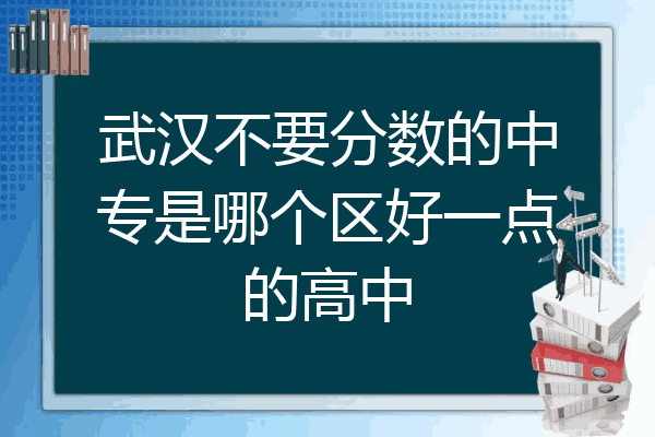 武汉不要分数的中专是哪个区好一点的高中