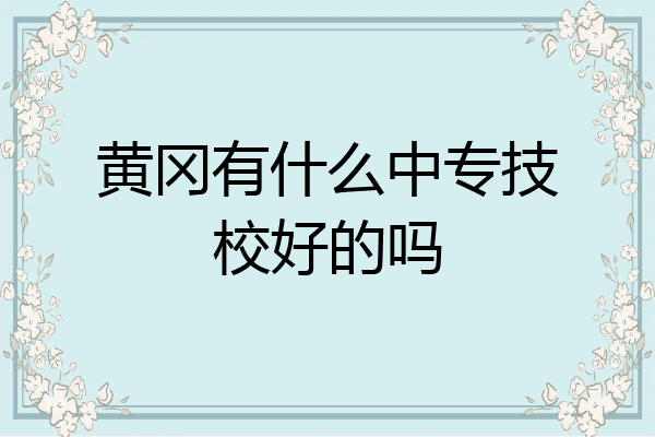 黄冈有什么中专技校好的吗
