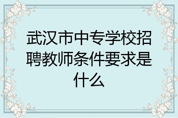 武汉市中专学校招聘教师条件要求是什么