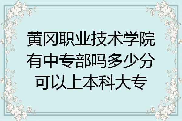 黄冈职业技术学院有中专部吗多少分可以上本科大专