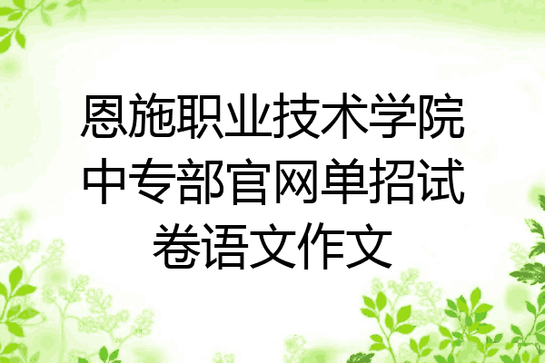 恩施职业技术学院中专部官网单招试卷语文作文