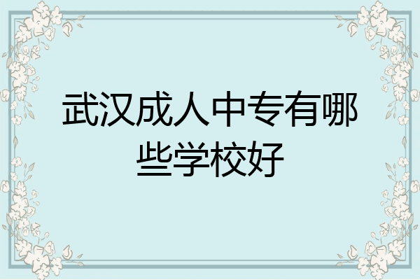 武汉成人中专有哪些学校好