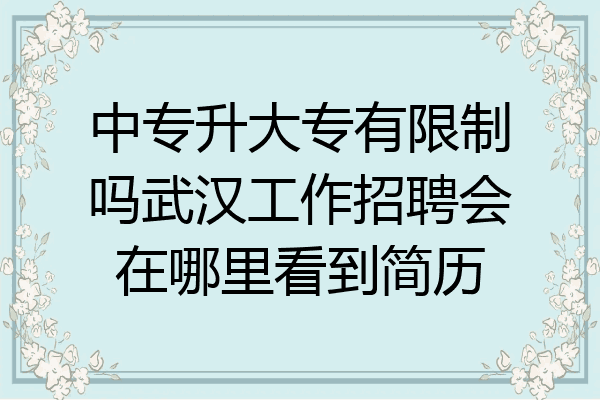 中专升大专有限制吗武汉工作招聘会在哪里看到简历