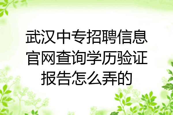 武汉中专招聘信息官网查询学历验证报告怎么弄的