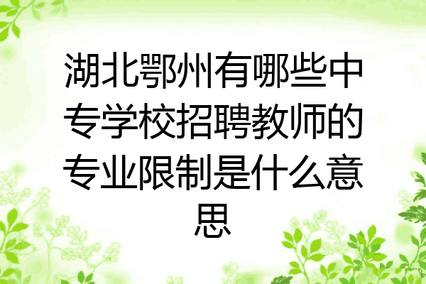 湖北鄂州有哪些中专学校招聘教师的专业限制是什么意思