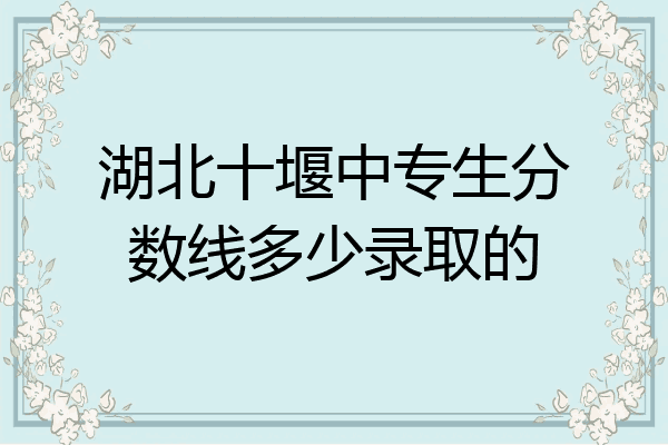 湖北十堰中专生分数线多少录取的