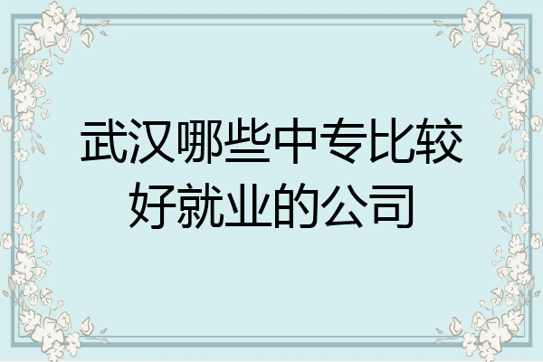 武汉哪些中专比较好就业的公司