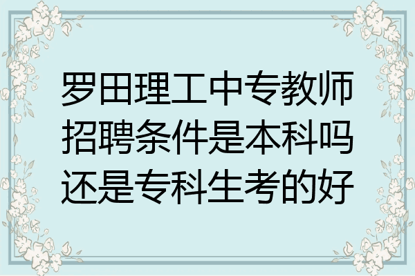 罗田理工中专教师招聘条件是本科吗还是专科生考的好