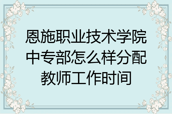 恩施职业技术学院中专部怎么样分配教师工作时间