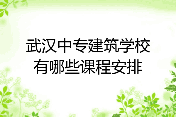 武汉中专建筑学校有哪些课程安排
