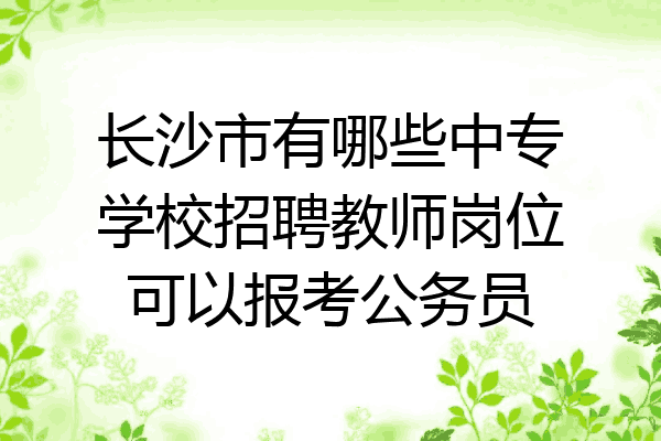 长沙市有哪些中专学校招聘教师岗位可以报考公务员