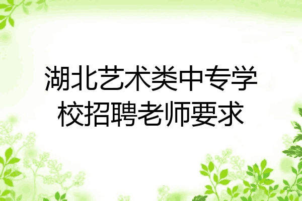 湖北艺术类中专学校招聘老师要求