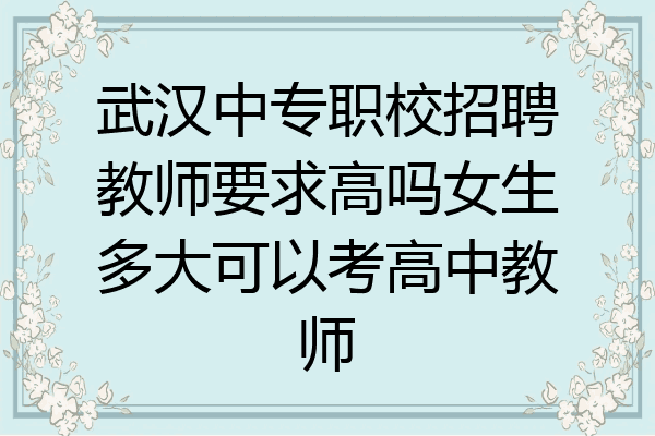 武汉中专职校招聘教师要求高吗女生多大可以考高中教师